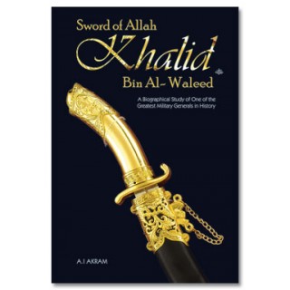 Sword of Allah : Khalid bin Al Waleed (Raz) A Biographical Study of One of the Greatest Military Generals in History